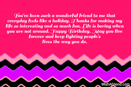 you ve been such a wonderful friend to me that everyday feels like a    best birthday wishes ever for a friend